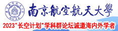 日本美女xxx啊啊啊视频南京航空航天大学2023“长空计划”学科群论坛诚邀海内外学者